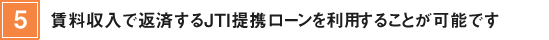 5.賃料収入で返済するJTI提携ローンを利用することが可能です